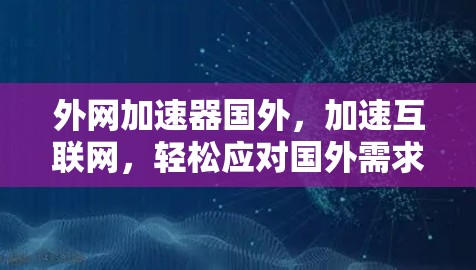 外网加速器国外,加速互联网,轻松应对国外需求 外网加速器国外,加速互联网,轻松应对国外需求