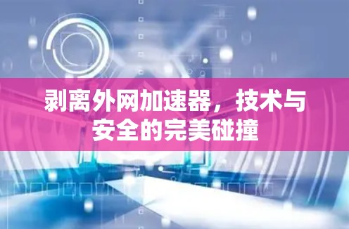 剥离外网加速器,技术与安全的完美碰撞 剥离外网加速器,技术与安全的完美碰撞