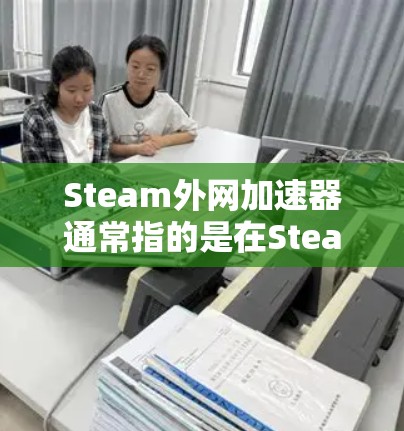 Steam外网加速器通常指的是在Steam网站或某些加速工具中提供的帮助用户在其他网站上快速下载的加速功能。以下是关于如何使用Steam外网加速器的一些步骤和信息 Steam外网加速器通常指的是在Steam网站或某些加速工具中提供的帮助用户在其他网站上快速下载的加速功能。以下是关于如何使用Steam外网加速器的一些步骤和信息