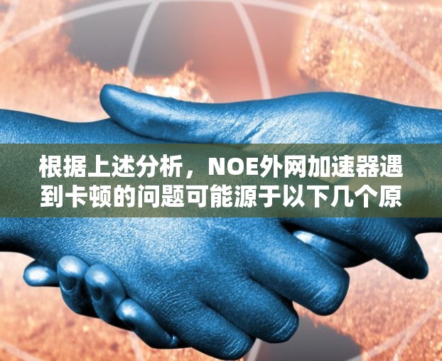 根据上述分析，NOE外网加速器遇到卡顿的问题可能源于以下几个原因，建议采取以下步骤逐一排查