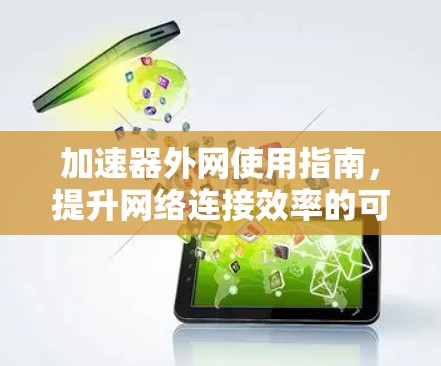 加速器外网使用指南，提升网络连接效率的可靠解决方案