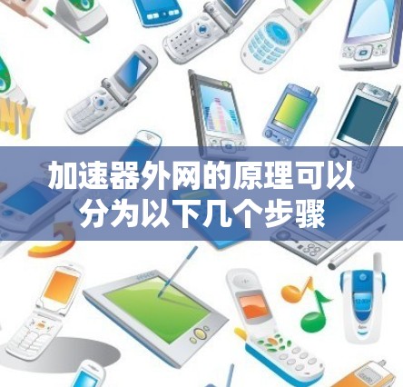 加速器外网的原理可以分为以下几个步骤 加速器外网的原理可以分为以下几个步骤