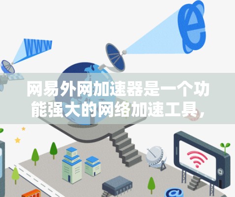 网易外网加速器是一个功能强大的网络加速工具,帮助用户在互联网不卡机的情况下 faster地访问网页和下载资源。以下是关于它的详细介绍 网易外网加速器是一个功能强大的网络加速工具,帮助用户在互联网不卡机的情况下 faster地访问网页和下载资源。以下是关于它的详细介绍