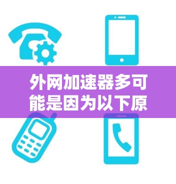 外网加速器多可能是因为以下原因导致的 外网加速器多可能是因为以下原因导致的