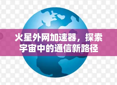 火星外网加速器，探索宇宙中的通信新路径