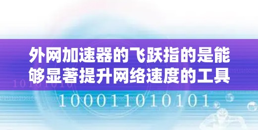 外网加速器的飞跃指的是能够显著提升网络速度的工具。如果你正在寻找一种能够快速提升网络速度的工具，以下是一些推荐的外网加速器