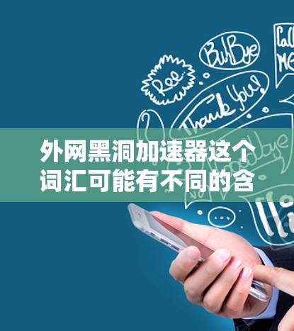 外网黑洞加速器这个词汇可能有不同的含义,但通常可以理解为一种通过技术手段来提升数据传输效率或加速数据流的方法。以下是一些可能的解释和解决方案 外网黑洞加速器这个词汇可能有不同的含义,但通常可以理解为一种通过技术手段来提升数据传输效率或加速数据流的方法。以下是一些可能的解释和解决方案