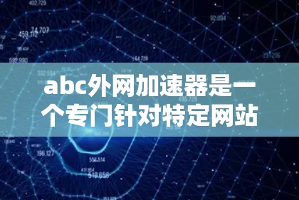 abc外网加速器是一个专门针对特定网站的加速工具,旨在提升网站加载速度和减少延迟。以下是关于该工具的主要功能、使用步骤和注意事项的总结 abc外网加速器是一个专门针对特定网站的加速工具,旨在提升网站加载速度和减少延迟。以下是关于该工具的主要功能、使用步骤和注意事项的总结