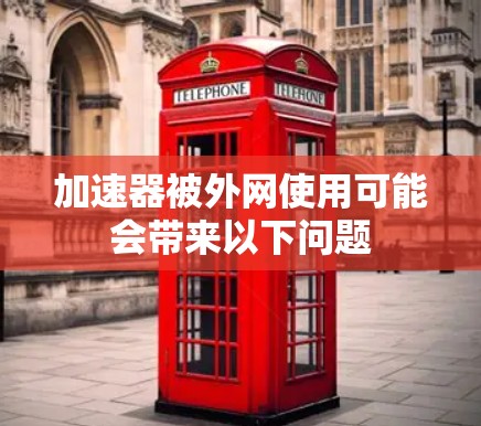 加速器被外网使用可能会带来以下问题