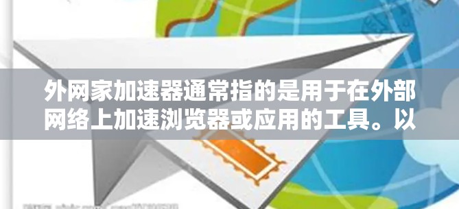 外网家加速器通常指的是用于在外部网络上加速浏览器或应用的工具。以下是一些常见用于外网加速的工具和方法