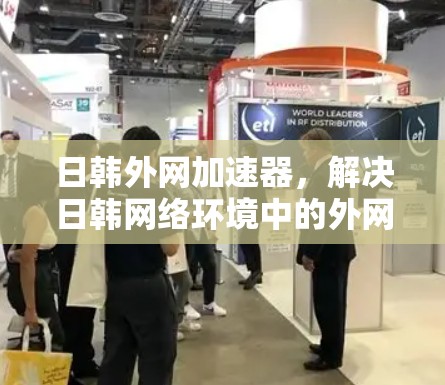 日韩外网加速器，解决日韩网络环境中的外网问题