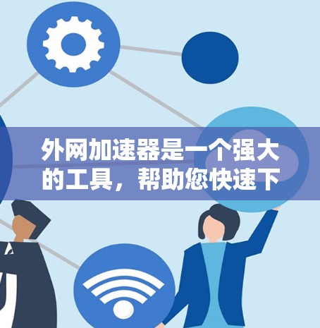 外网加速器是一个强大的工具,帮助您快速下载大量资源,节省网络流量。以下是一个清晰的步骤指南,帮助您使用外网加速器 外网加速器是一个强大的工具,帮助您快速下载大量资源,节省网络流量。以下是一个清晰的步骤指南,帮助您使用外网加速器