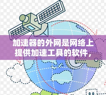 加速器的外网是网络上提供加速工具的软件,通常用于提升网页的加载速度。以下是对该加速器的详细分析 加速器的外网是网络上提供加速工具的软件,通常用于提升网页的加载速度。以下是对该加速器的详细分析