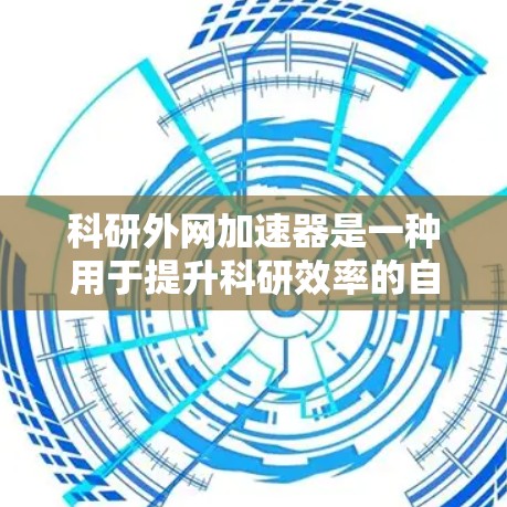 科研外网加速器是一种用于提升科研效率的自动化设备,主要通过以下几点功能来实现 科研外网加速器是一种用于提升科研效率的自动化设备,主要通过以下几点功能来实现