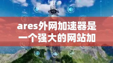 ares外网加速器是一个强大的网站加速工具,但在使用过程中可能会遇到一些问题。以下是解决这些问题的详细步骤 ares外网加速器是一个强大的网站加速工具,但在使用过程中可能会遇到一些问题。以下是解决这些问题的详细步骤