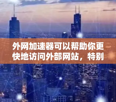外网加速器可以帮助你更快地访问外部网站,特别是在服务器延迟较高的情况下。以下是一些推荐的工具和方法,供你参考 外网加速器可以帮助你更快地访问外部网站,特别是在服务器延迟较高的情况下。以下是一些推荐的工具和方法,供你参考