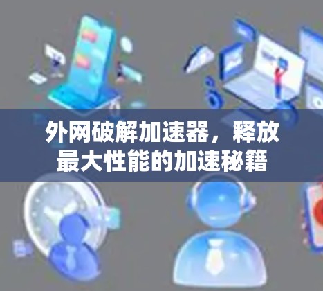外网破解加速器,释放最大性能的加速秘籍 外网破解加速器,释放最大性能的加速秘籍
