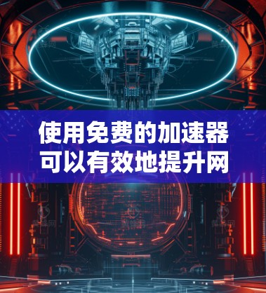 使用免费的加速器可以有效地提升网页加载速度,但需要谨慎使用,确保遵守限制和条款。以下是一些步骤和建议,帮助你更好地利用免费的加速器 使用免费的加速器可以有效地提升网页加载速度,但需要谨慎使用,确保遵守限制和条款。以下是一些步骤和建议,帮助你更好地利用免费的加速器