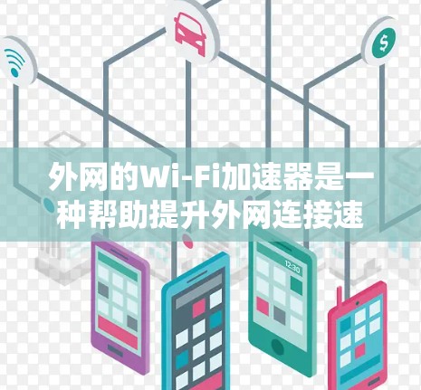 外网的Wi-Fi加速器是一种帮助提升外网连接速度的工具,通常包括软件加速器和插件。以下是详细的步骤指南,帮助您使用外网加速器 外网的Wi-Fi加速器是一种帮助提升外网连接速度的工具,通常包括软件加速器和插件。以下是详细的步骤指南,帮助您使用外网加速器