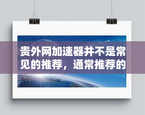 贵外网加速器并不是常见的推荐,通常推荐的是安全可靠的工具。以下是几个适合外网加速的推荐 贵外网加速器并不是常见的推荐,通常推荐的是安全可靠的工具。以下是几个适合外网加速的推荐