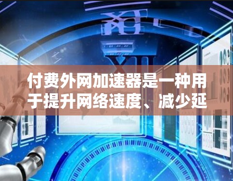 付费外网加速器是一种用于提升网络速度、减少延迟的工具,通常针对那些在互联网上面临网络速度慢、延迟高等问题。以下是一些常见的付费外网加速器推荐,供您参考 付费外网加速器是一种用于提升网络速度、减少延迟的工具,通常针对那些在互联网上面临网络速度慢、延迟高等问题。以下是一些常见的付费外网加速器推荐,供您参考