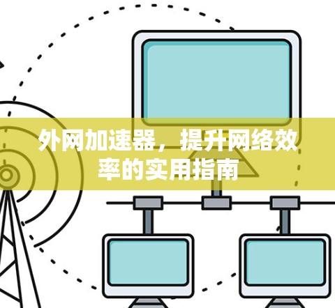 外网加速器,提升网络效率的实用指南 外网加速器,提升网络效率的实用指南