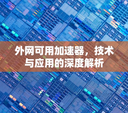 外网可用加速器,技术与应用的深度解析 外网可用加速器,技术与应用的深度解析