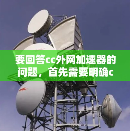 要回答cc外网加速器的问题,首先需要明确cc和外网在上下文中的具体含义。在技术领域,cc可能指custom(自定义)或custom-built(自定义开发)而外网通常指外部网络 要回答cc外网加速器的问题,首先需要明确cc和外网在上下文中的具体含义。在技术领域,cc可能指custom(自定义)或custom-built(自定义开发)而外网通常指外部网络