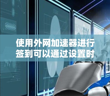 使用外网加速器进行签到可以通过设置时间范围来实现。以下是一个详细的步骤指南，帮助您在外网加速器中设置签到功能