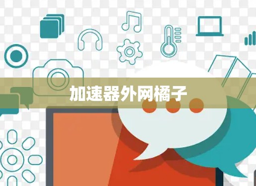 加速器外网橘子 加速器外网橘子