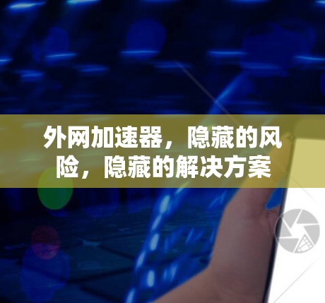 外网加速器，隐藏的风险，隐藏的解决方案