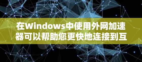 在Windows中使用外网加速器可以帮助您更快地连接到互联网，特别是在Wi-Fi上。以下是使用外网加速器的基本步骤