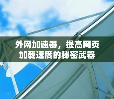 外网加速器,提高网页加载速度的秘密武器 外网加速器,提高网页加载速度的秘密武器