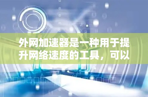 外网加速器是一种用于提升网络速度的工具,可以帮助用户更快地连接到互联网。以下是使用外网加速器的基本步骤 外网加速器是一种用于提升网络速度的工具,可以帮助用户更快地连接到互联网。以下是使用外网加速器的基本步骤