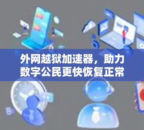 外网越狱加速器,助力数字公民更快恢复正常生活 外网越狱加速器,助力数字公民更快恢复正常生活