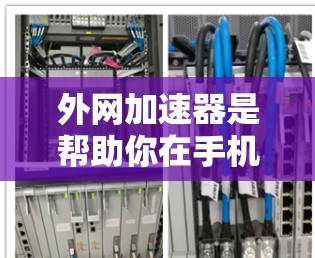 外网加速器是帮助你在手机上快速下载外网服务的一种工具，通常包括本地下载、云下载、自动加速以及缓存优化等多种功能。以下是外网加速器在手机上的常见应用和使用方法