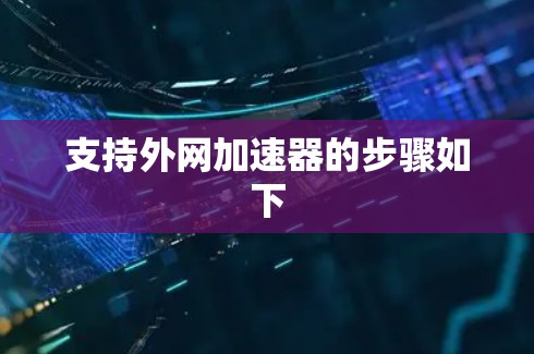 支持外网加速器的步骤如下 支持外网加速器的步骤如下