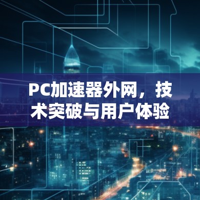 PC加速器外网，技术突破与用户体验