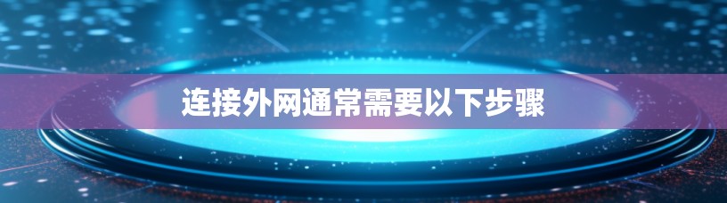 连接外网通常需要以下步骤