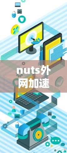 nuts外网加速器可能指的是 NetNest外网加速器 或 NetNest外网加速器V2，这些工具用于优化网络连接以提高性能和稳定性。以下是关于外网加速器的详细介绍