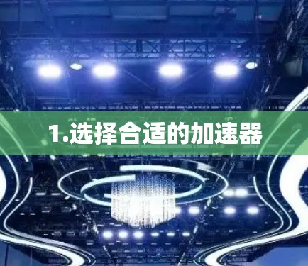 1.选择合适的加速器