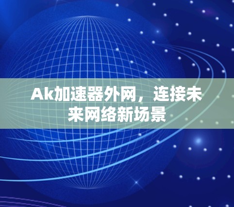 Ak加速器外网，连接未来网络新场景