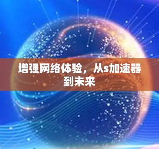 增强网络体验，从s加速器到未来