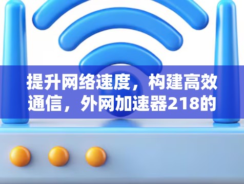 提升网络速度，构建高效通信，外网加速器218的全面解决方案