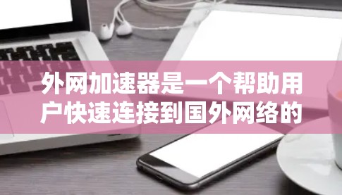 外网加速器是一个帮助用户快速连接到国外网络的工具，通常用于服务器、电脑或其他设备连接到外网。外网加速器可以帮助用户减少延迟，提升连接速度。以下是一些推荐的外网加速器软件