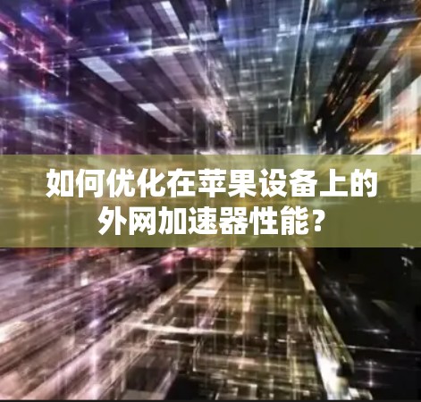如何优化在苹果设备上的外网加速器性能？
