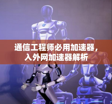 通信工程师必用加速器，入外网加速器解析