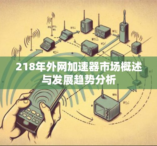 218年外网加速器市场概述与发展趋势分析