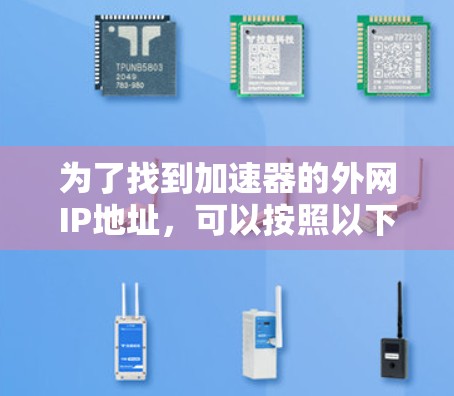 为了找到加速器的外网IP地址，可以按照以下步骤进行