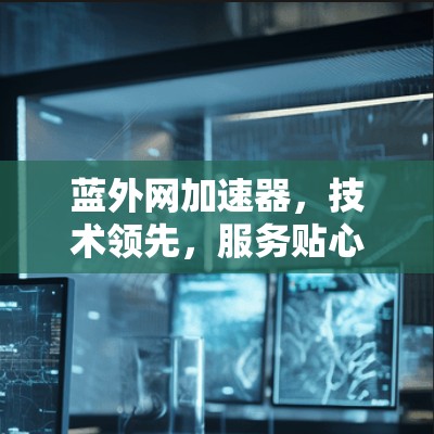 蓝外网加速器，技术领先，服务贴心，为用户提供高效的数据传输解决方案